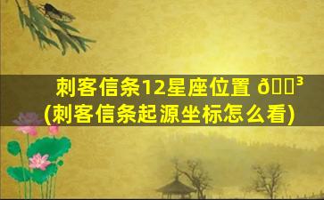 刺客信条12星座位置 🐳 (刺客信条起源坐标怎么看)